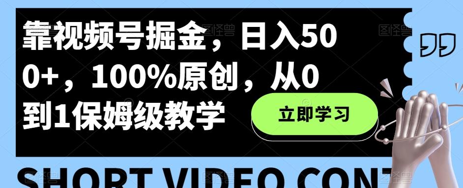 靠视频号掘金，日入500+，100%原创，从0到1保姆级教学K叔网赚资源-网赚项目-副业赚钱-互联网创业-资源整合K叔网赚资源