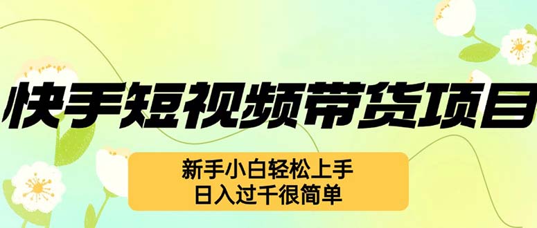 快手短视频带货项目，最新玩法 新手小白轻松上手，日入过千很简单K叔网赚资源-网赚项目-副业赚钱-互联网创业-资源整合K叔网赚资源