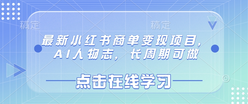最新小红书商单变现项目，AI人物志，长周期可做K叔网赚资源-网赚项目-副业赚钱-互联网创业-资源整合K叔网赚资源