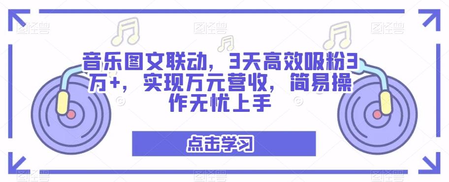 音乐图文联动，3天高效吸粉3万+，实现万元营收，简易操作无忧上手K叔网赚资源-网赚项目-副业赚钱-互联网创业-资源整合K叔网赚资源