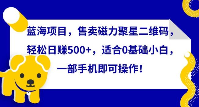 蓝海项目，售卖磁力聚星二维码，轻松日赚500+，适合0基础小白，一部手机即可操作【揭秘】K叔网赚资源-网赚项目-副业赚钱-互联网创业-资源整合K叔网赚资源