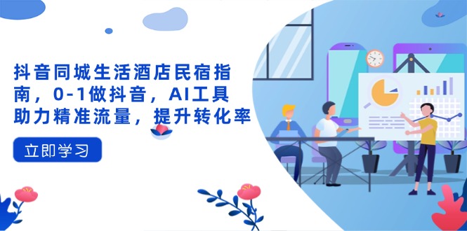 抖音同城生活酒店民宿指南，0-1做抖音，AI工具助力精准流量，提升转化率K叔网赚资源-网赚项目-副业赚钱-互联网创业-资源整合K叔网赚资源