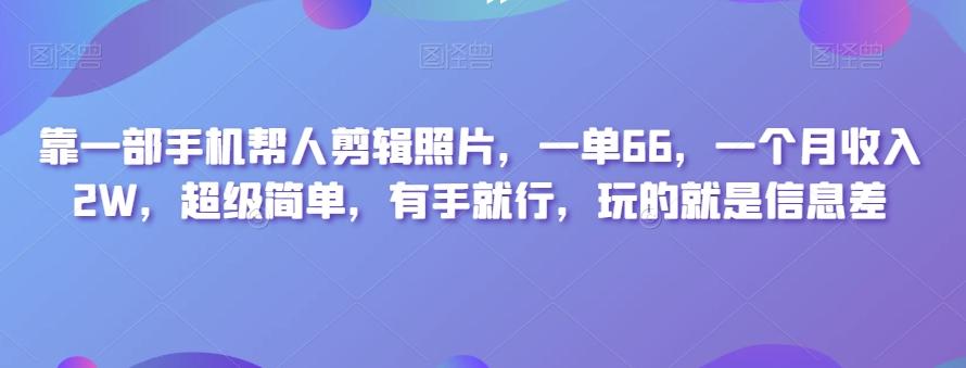 靠一部手机帮人剪辑照片，一单66，一个月收入2W，超级简单，有手就行，玩的就是信息差K叔网赚资源-网赚项目-副业赚钱-互联网创业-资源整合K叔网赚资源