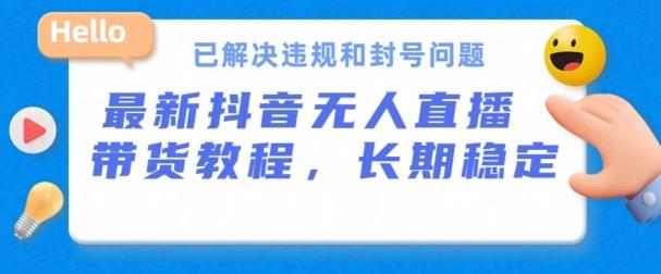 抖音无人直播带货，长期稳定，已解决违规和封号问题，开播24小时必出单【揭秘】K叔网赚资源-网赚项目-副业赚钱-互联网创业-资源整合K叔网赚资源