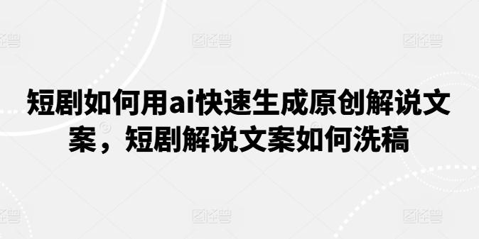 短剧如何用ai快速生成原创解说文案，短剧解说文案如何洗稿K叔网赚资源-网赚项目-副业赚钱-互联网创业-资源整合K叔网赚资源