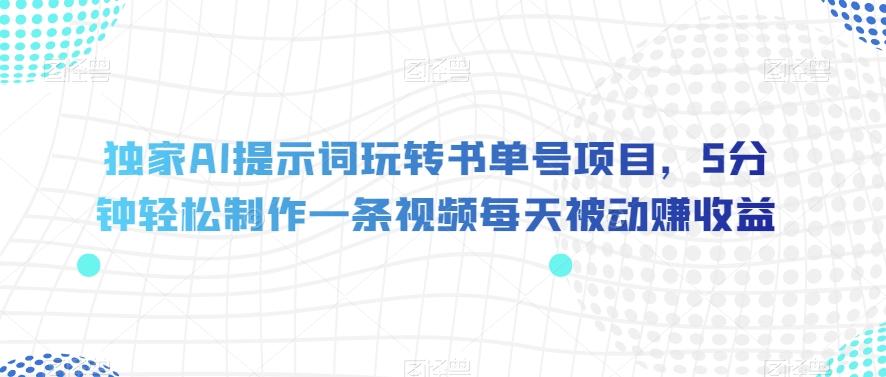 独家AI提示词玩转书单号项目，5分钟轻松制作一条视频每天被动赚收益【揭秘】K叔网赚资源-网赚项目-副业赚钱-互联网创业-资源整合K叔网赚资源