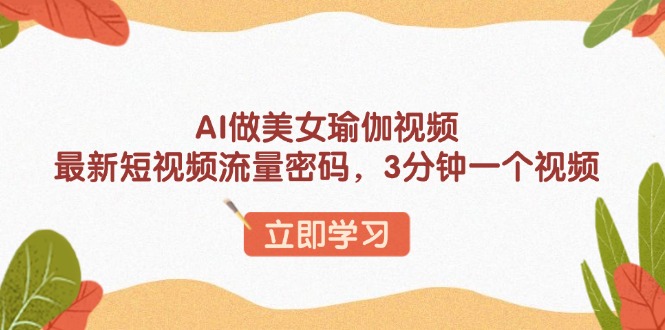 AI做美女瑜伽视频，最新短视频流量密码，3分钟一个视频K叔网赚资源-网赚项目-副业赚钱-互联网创业-资源整合K叔网赚资源