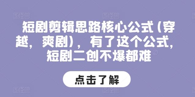短剧剪辑思路核心公式(穿越，爽剧)，有了这个公式，短剧二创不爆都难K叔网赚资源-网赚项目-副业赚钱-互联网创业-资源整合K叔网赚资源