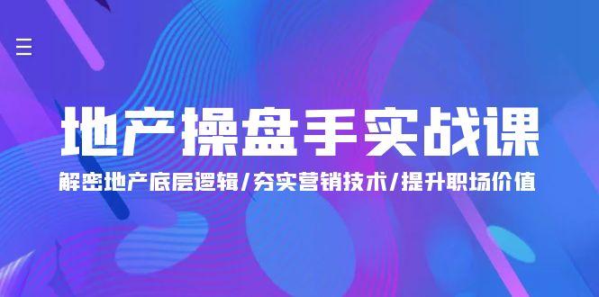 (9960期)地产 操盘手实战课：解密地产底层逻辑/夯实营销技术/提升职场价值(24节)K叔网赚资源-网赚项目-副业赚钱-互联网创业-资源整合K叔网赚资源