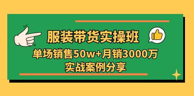 服装带货实操培训班：单场销售50w+月销3000万实战案例分享(27节K叔网赚资源-网赚项目-副业赚钱-互联网创业-资源整合K叔网赚资源