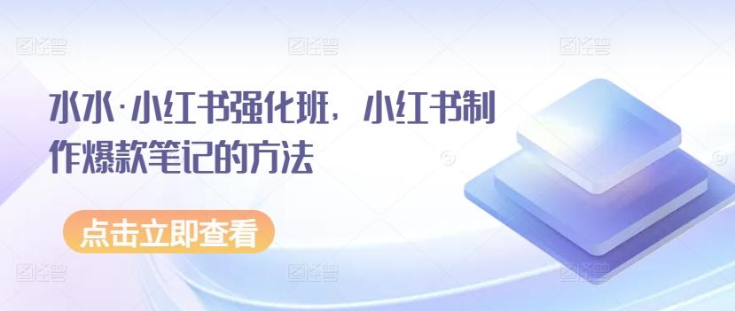 水水·小红书强化班，小红书制作爆款笔记的方法K叔网赚资源-网赚项目-副业赚钱-互联网创业-资源整合K叔网赚资源