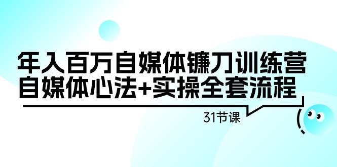 年入百万自媒体镰刀训练营：自媒体心法+实操全套流程(31节课)K叔网赚资源-网赚项目-副业赚钱-互联网创业-资源整合K叔网赚资源