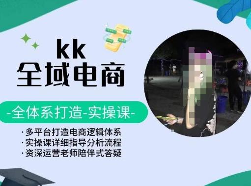 KK全域电商，全体系打造实操课，多平台打造电商逻辑体系K叔网赚资源-网赚项目-副业赚钱-互联网创业-资源整合K叔网赚资源
