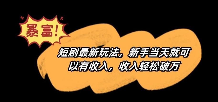 短剧最新玩法，新手当天就可以有收入，收入轻松破万【揭秘】K叔网赚资源-网赚项目-副业赚钱-互联网创业-资源整合K叔网赚资源