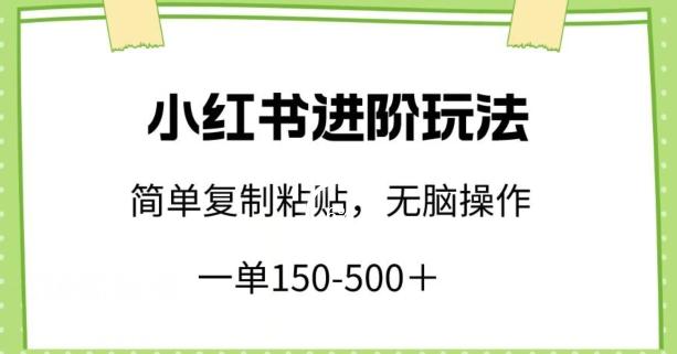 小红书进阶玩法，一单150-500+，简单复制粘贴，小白也能轻松上手【揭秘】K叔网赚资源-网赚项目-副业赚钱-互联网创业-资源整合K叔网赚资源