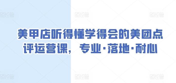 美甲店听得懂学得会的美团点评运营课，专业·落地·耐心K叔网赚资源-网赚项目-副业赚钱-互联网创业-资源整合K叔网赚资源