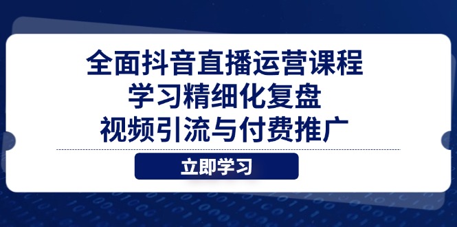 全面抖音直播运营课程，学习精细化复盘、视频引流与付费推广K叔网赚资源-网赚项目-副业赚钱-互联网创业-资源整合K叔网赚资源