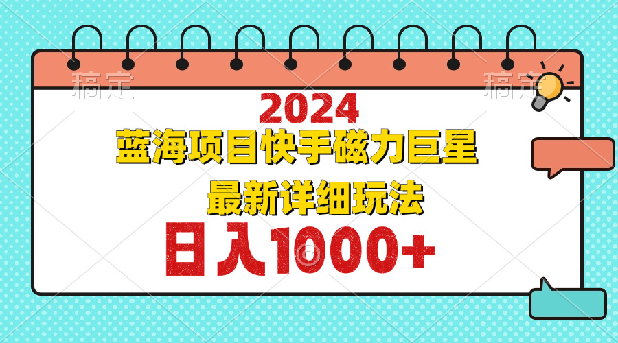2024最新蓝海项目快手磁力巨星最新最详细玩法K叔网赚资源-网赚项目-副业赚钱-互联网创业-资源整合K叔网赚资源