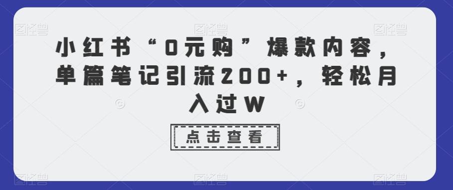小红书“0元购”爆款内容，单篇笔记引流200+，轻松月入过WK叔网赚资源-网赚项目-副业赚钱-互联网创业-资源整合K叔网赚资源