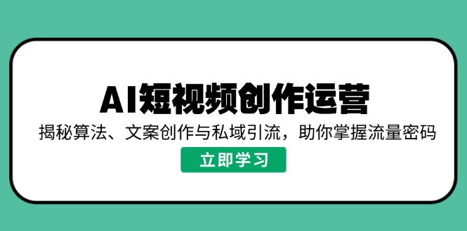 AI短视频创作运营，揭秘算法、文案创作与私域引流，助你掌握流量密码K叔网赚资源-网赚项目-副业赚钱-互联网创业-资源整合K叔网赚资源
