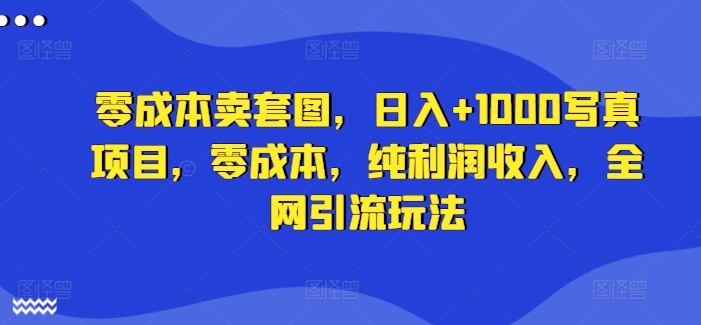 零成本卖套图，日入+1000写真项目，零成本，纯利润收入，全网引流玩法K叔网赚资源-网赚项目-副业赚钱-互联网创业-资源整合K叔网赚资源