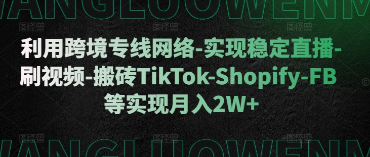 利用跨境专线网络-实现稳定直播-刷视频-搬砖TikTok-Shopify-FB等实现月入2W+【揭秘】K叔网赚资源-网赚项目-副业赚钱-互联网创业-资源整合K叔网赚资源