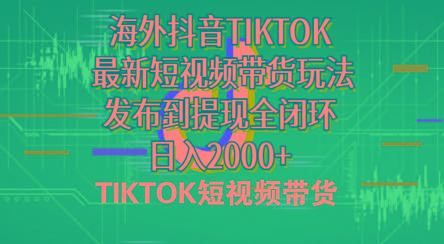 海外短视频带货，最新短视频带货玩法发布到提现全闭环，日入2000+K叔网赚资源-网赚项目-副业赚钱-互联网创业-资源整合K叔网赚资源