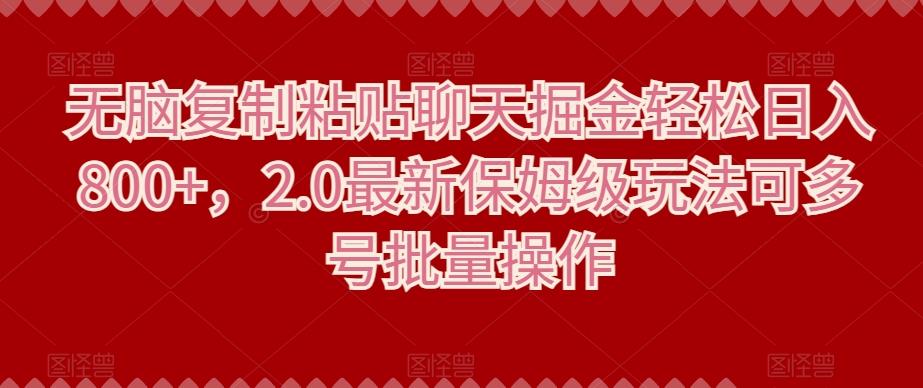 无脑复制粘贴聊天掘金轻松日入800+，2.0最新保姆级玩法可多号批量操作K叔网赚资源-网赚项目-副业赚钱-互联网创业-资源整合K叔网赚资源