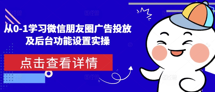 从0-1学习微信朋友圈广告投放及后台功能设置实操K叔网赚资源-网赚项目-副业赚钱-互联网创业-资源整合K叔网赚资源