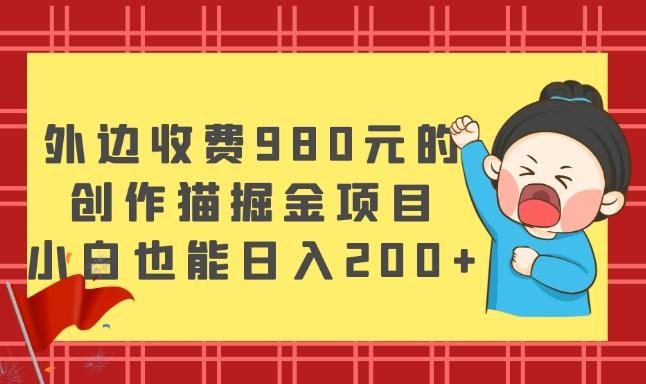 外边收费980元的，创作猫掘金项目，小白也能日入200+K叔网赚资源-网赚项目-副业赚钱-互联网创业-资源整合K叔网赚资源