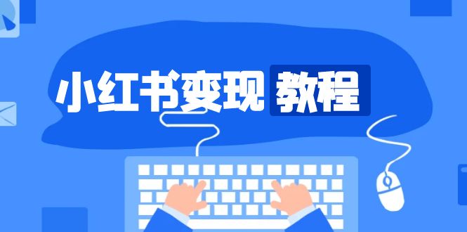 小红书变现教程，精准账号定位，开启赚钱之旅，打造爆款账号K叔网赚资源-网赚项目-副业赚钱-互联网创业-资源整合K叔网赚资源