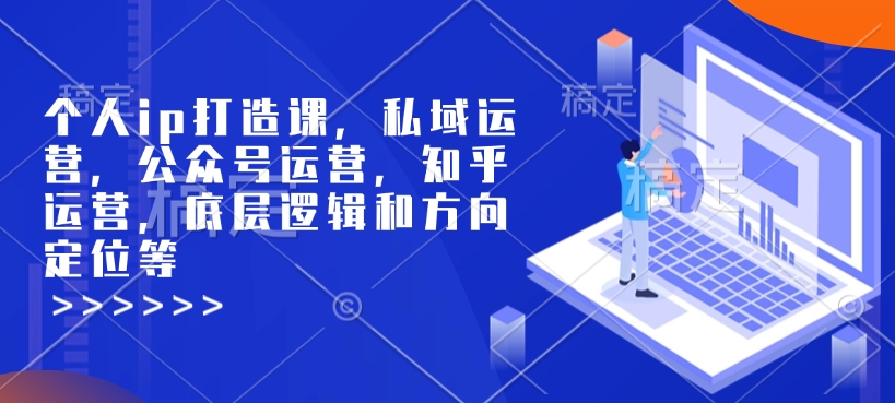 个人ip打造课，私域运营，公众号运营，知乎运营，底层逻辑和方向定位等K叔网赚资源-网赚项目-副业赚钱-互联网创业-资源整合K叔网赚资源
