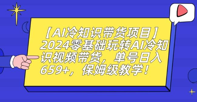 【AI冷知识带货项目】2024零基础玩转AI冷知识视频带货，单号日入659+，保姆级教学【揭秘】K叔网赚资源-网赚项目-副业赚钱-互联网创业-资源整合K叔网赚资源