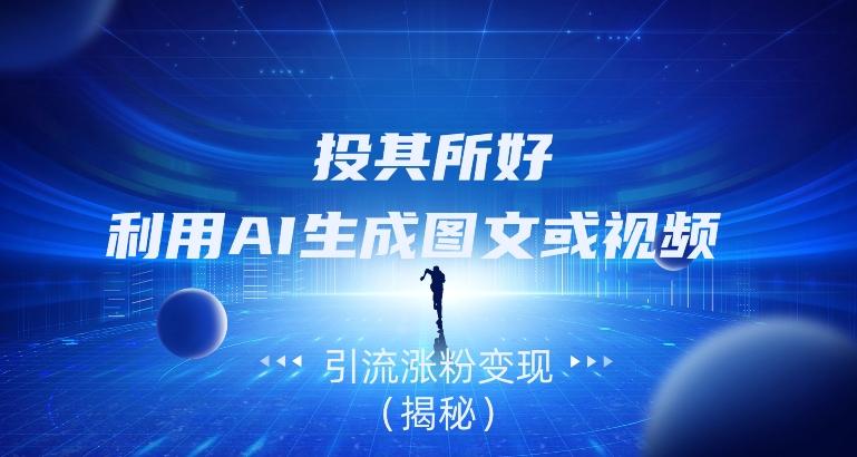 投其所好，利用AI生成图文或视频引流涨粉变现（揭秘）K叔网赚资源-网赚项目-副业赚钱-互联网创业-资源整合K叔网赚资源