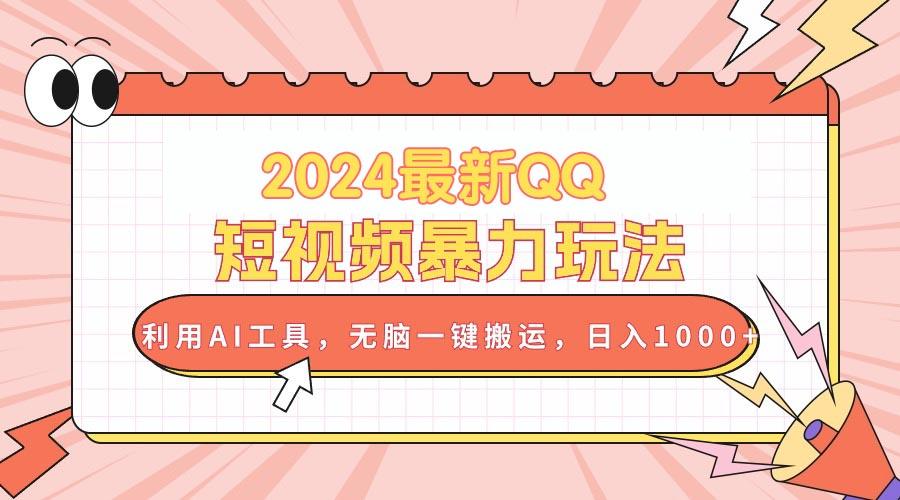 2024最新QQ短视频暴力玩法，利用AI工具，无脑一键搬运，日入1000+K叔网赚资源-网赚项目-副业赚钱-互联网创业-资源整合K叔网赚资源