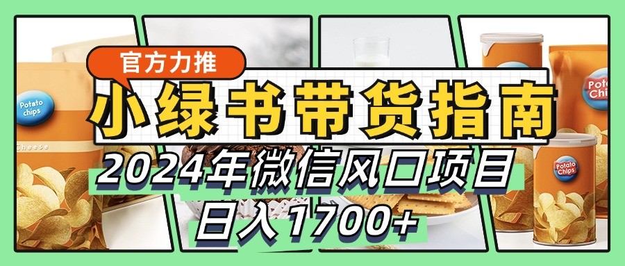 小绿书带货完全教学指南，2024年微信风口项目，日入1700+K叔网赚资源-网赚项目-副业赚钱-互联网创业-资源整合K叔网赚资源