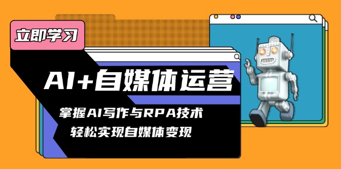 AI+自媒体运营变现课，掌握AI写作与RPA技术，轻松实现自媒体变现K叔网赚资源-网赚项目-副业赚钱-互联网创业-资源整合K叔网赚资源