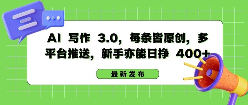 AI 写作 3.0.每条皆原创，多平台推送，新手亦能日挣 400+【揭秘】K叔网赚资源-网赚项目-副业赚钱-互联网创业-资源整合K叔网赚资源