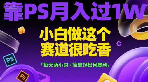 靠PS月入过1W，小白做这个赛道很吃香，每天两小时，简单轻松且暴利【揭秘】K叔网赚资源-网赚项目-副业赚钱-互联网创业-资源整合K叔网赚资源