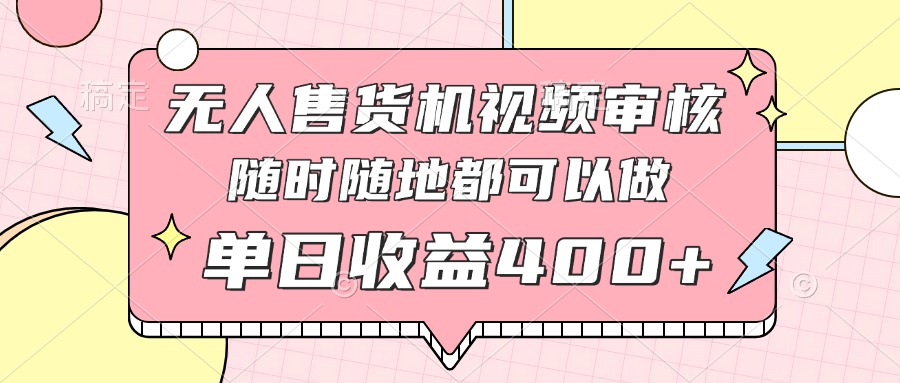 无人售货机视频审核，十秒钟一单，有手机就行，随时随地可做单日收益400+K叔网赚资源-网赚项目-副业赚钱-互联网创业-资源整合K叔网赚资源