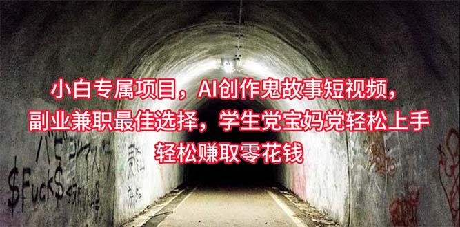 小白专属，AI创作灵异故事短视频，副业兼职最佳选择，学生党宝妈党轻松…K叔网赚资源-网赚项目-副业赚钱-互联网创业-资源整合K叔网赚资源