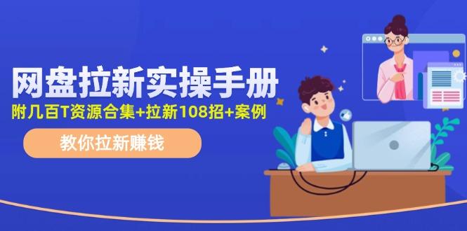 网盘拉新实操手册：教你拉新赚钱(附几百T资源合集+拉新108招+案例K叔网赚资源-网赚项目-副业赚钱-互联网创业-资源整合K叔网赚资源