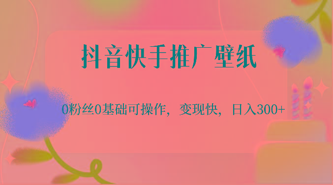 抖音快手推广壁纸，0粉丝0基础可操作，变现快，日入300+K叔网赚资源-网赚项目-副业赚钱-互联网创业-资源整合K叔网赚资源
