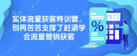 实体流量获客特训营，​别再苦苦支撑了赶紧学会流量营销获客K叔网赚资源-网赚项目-副业赚钱-互联网创业-资源整合K叔网赚资源