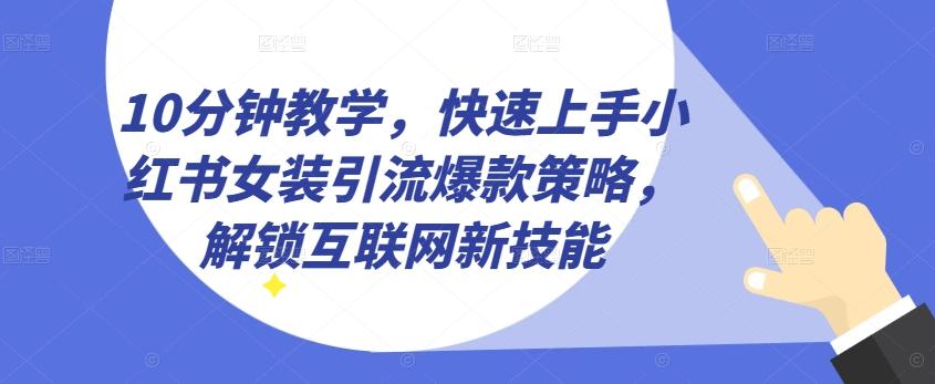 10分钟教学，快速上手小红书女装引流爆款策略，解锁互联网新技能【揭秘】K叔网赚资源-网赚项目-副业赚钱-互联网创业-资源整合K叔网赚资源