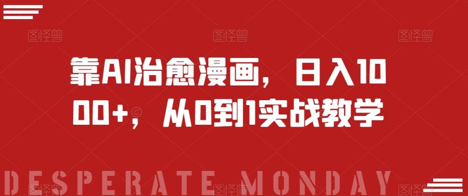 靠AI治愈漫画，日入1000+，从0到1实战教学【揭秘】K叔网赚资源-网赚项目-副业赚钱-互联网创业-资源整合K叔网赚资源
