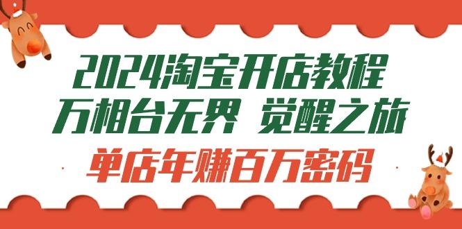 (9799期)2024淘宝开店教程-万相台无界 觉醒-之旅：单店年赚百万密码(99节视频课)K叔网赚资源-网赚项目-副业赚钱-互联网创业-资源整合K叔网赚资源
