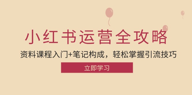 小红书运营引流全攻略：资料课程入门+笔记构成，轻松掌握引流技巧K叔网赚资源-网赚项目-副业赚钱-互联网创业-资源整合K叔网赚资源