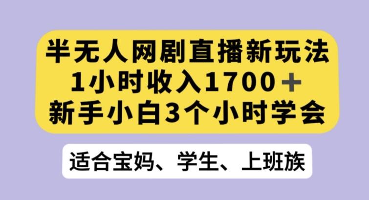 半无人网剧直播新玩法，1小时收入1700+，新手小白3小时学会【揭秘】K叔网赚资源-网赚项目-副业赚钱-互联网创业-资源整合K叔网赚资源