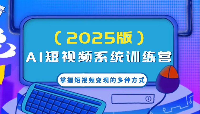 AI短视频系统训练营(2025版)掌握短视频变现的多种方式，结合AI技术提升创作效率！K叔网赚资源-网赚项目-副业赚钱-互联网创业-资源整合K叔网赚资源